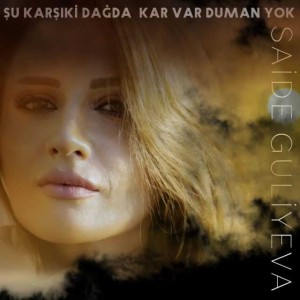 Saide Guliyeva — Şu Karşıki Dağda Kar Var Duman Yok Saide Guliyeva — Şu Karşıki Dağda Kar Var Duman Yok